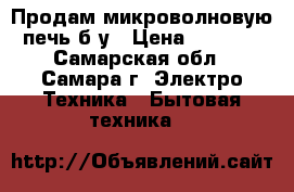 Продам микроволновую печь б/у › Цена ­ 3 000 - Самарская обл., Самара г. Электро-Техника » Бытовая техника   